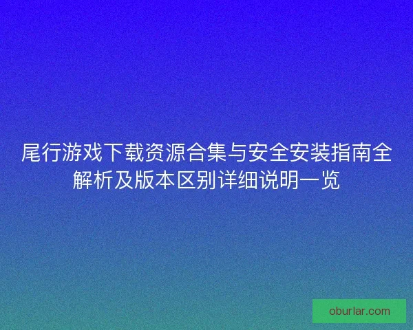 尾行游戏下载资源合集与安全安装指南全解析及版本区别详细说明一览 尾行游戏下载资源合集与安全安装指南全解析及版本区别详细说明一览