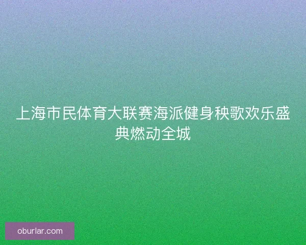 上海市民体育大联赛海派健身秧歌欢乐盛典燃动全城