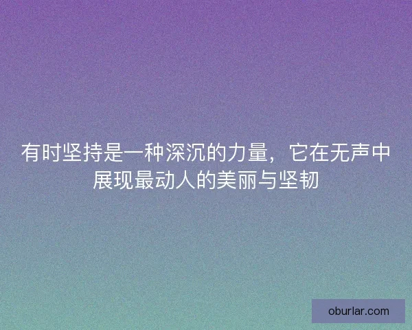 有时坚持是一种深沉的力量，它在无声中展现最动人的美丽与坚韧