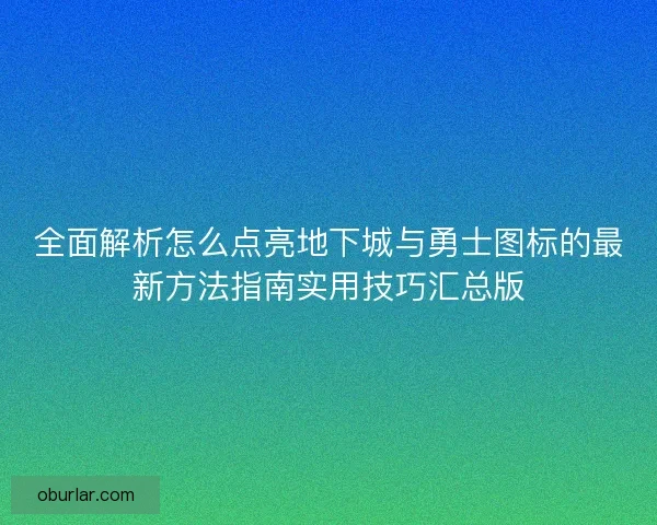 全面解析怎么点亮地下城与勇士图标的最新方法指南实用技巧汇总版